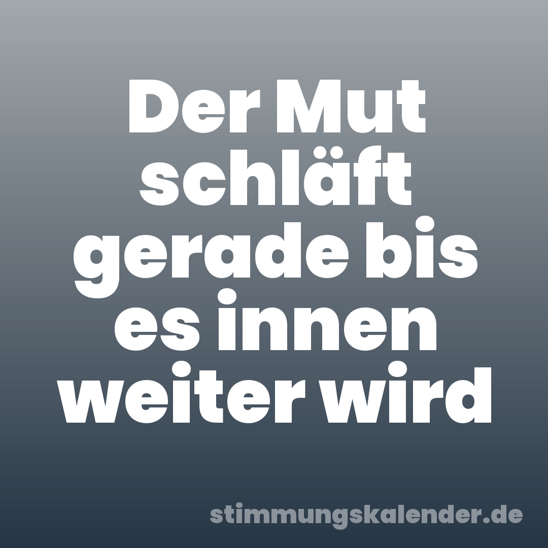Der Mut schläft gerade bis es innen weiter wird