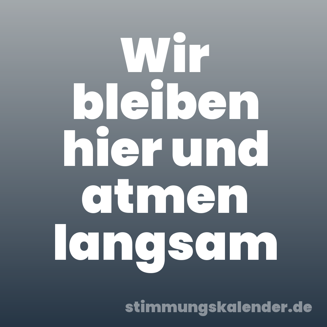 Wir bleiben hier und atmen langsam