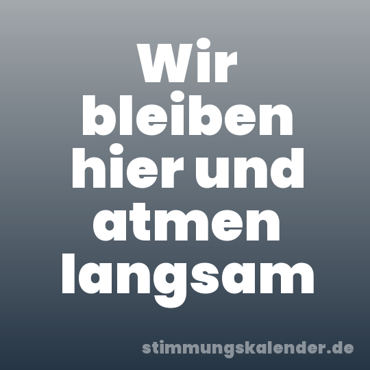 Wir bleiben hier und atmen langsam