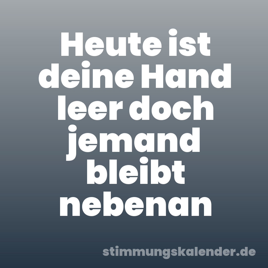 Heute ist deine Hand leer doch jemand bleibt nebenan
