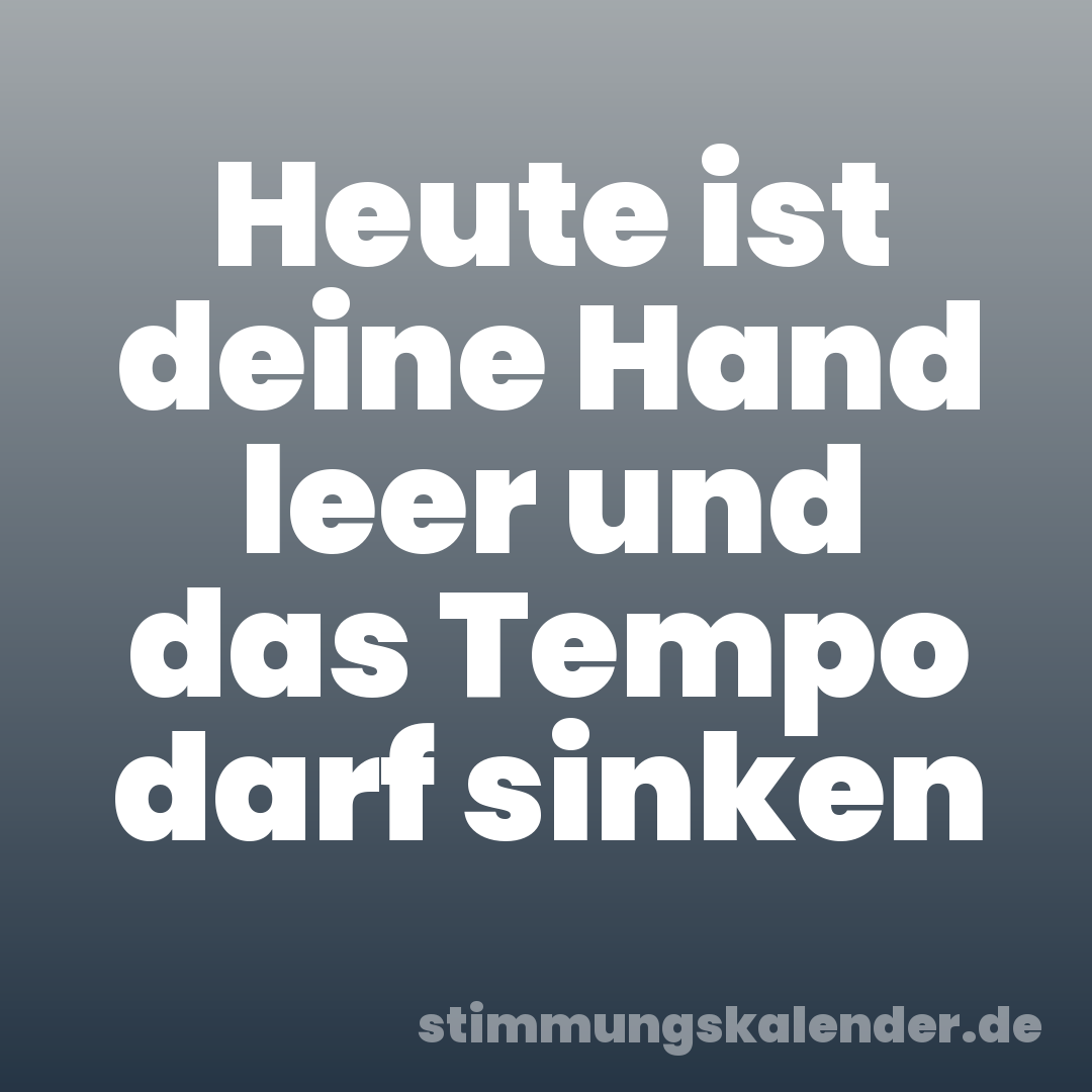 Heute ist deine Hand leer und das Tempo darf sinken
