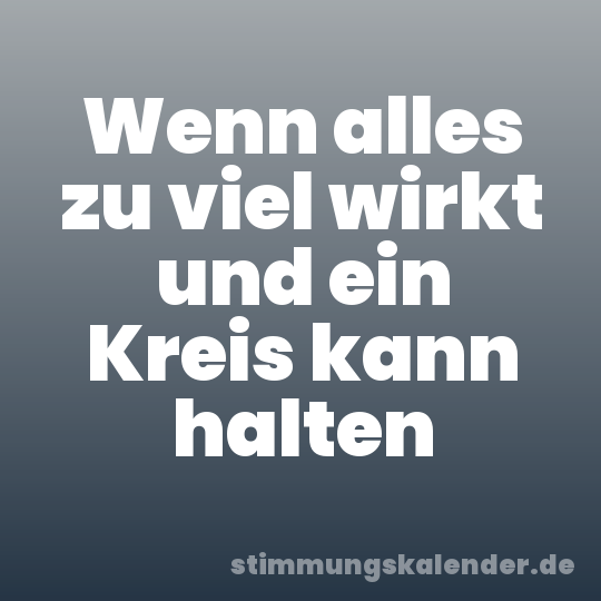 Wenn alles zu viel wirkt und ein Kreis kann halten