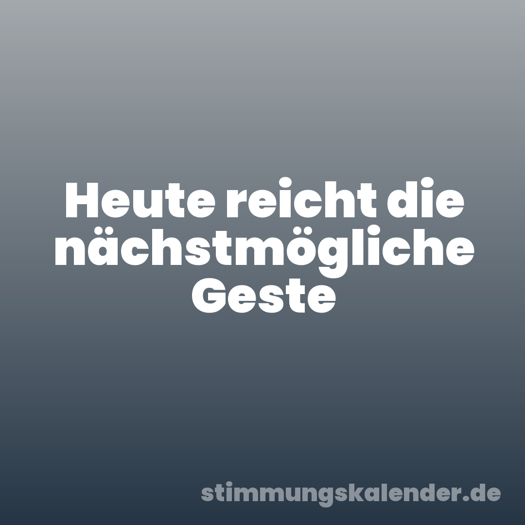 Heute reicht die nächstmögliche Geste