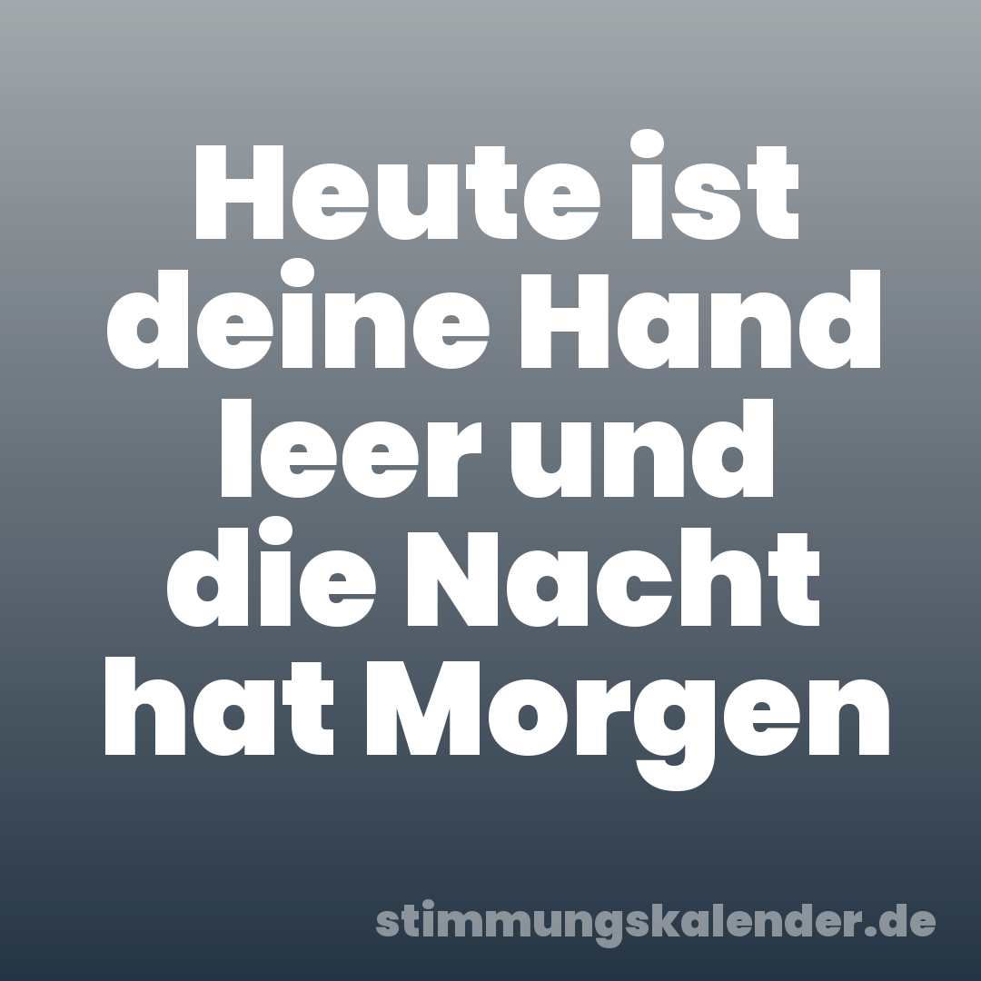 Heute ist deine Hand leer und die Nacht hat Morgen