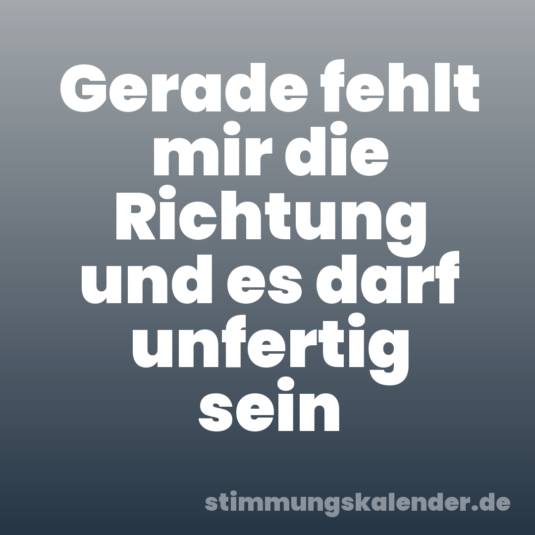 Gerade fehlt mir die Richtung und es darf unfertig sein