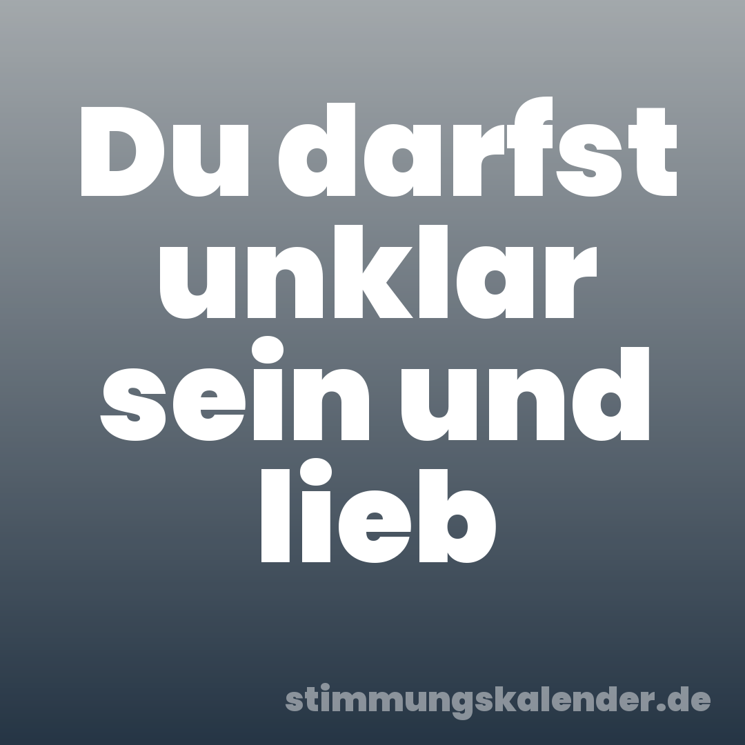 Du darfst unklar sein und lieb