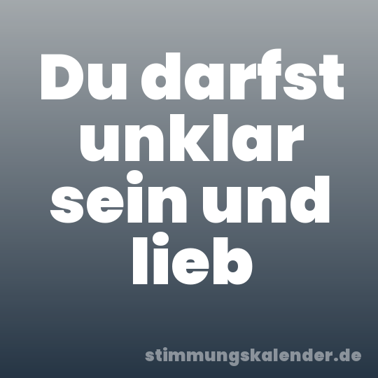 Du darfst unklar sein und lieb