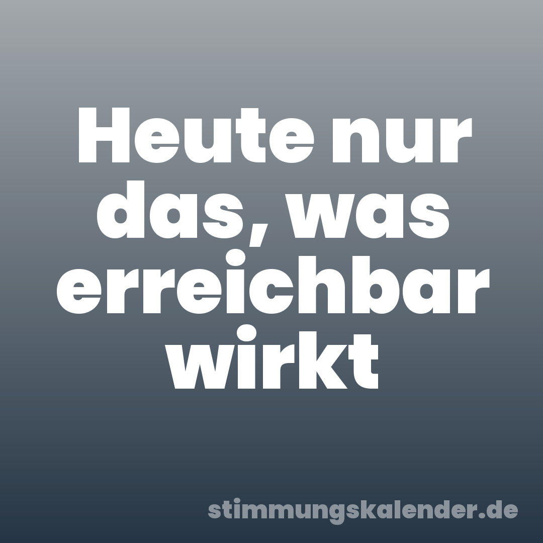 Heute nur das, was erreichbar wirkt