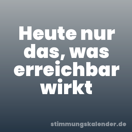 Heute nur das, was erreichbar wirkt