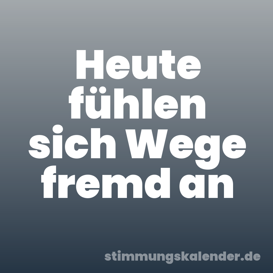 Heute fühlen sich Wege fremd an
