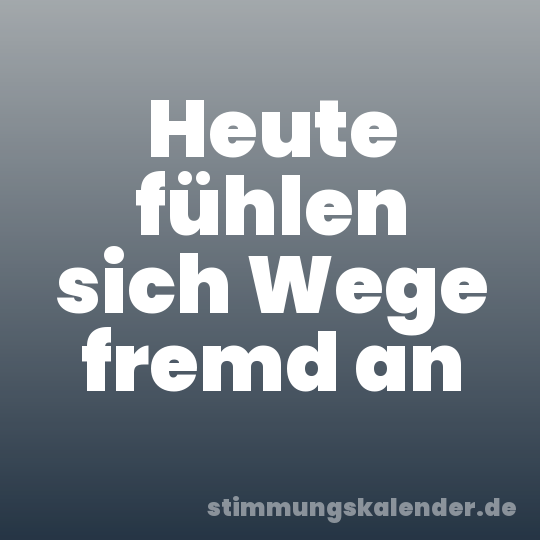 Heute fühlen sich Wege fremd an