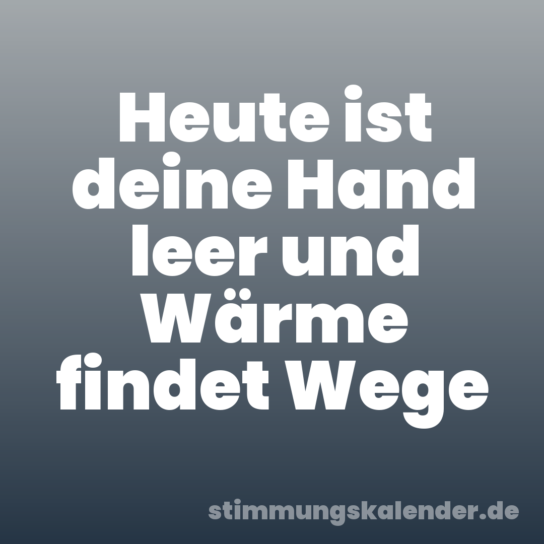 Heute ist deine Hand leer und Wärme findet Wege