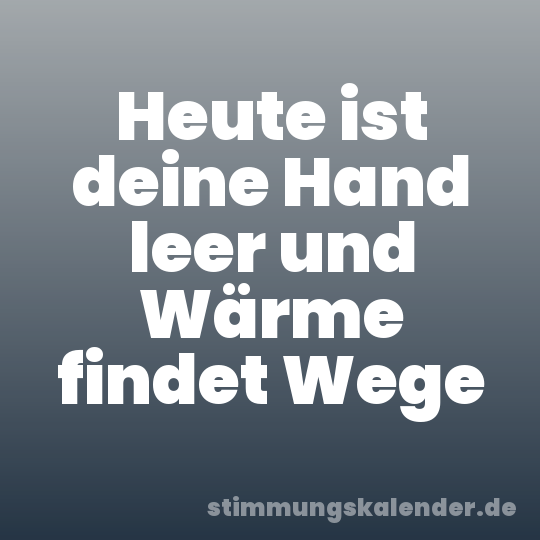 Heute ist deine Hand leer und Wärme findet Wege