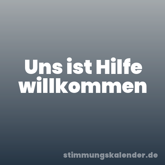 Uns ist Hilfe willkommen
