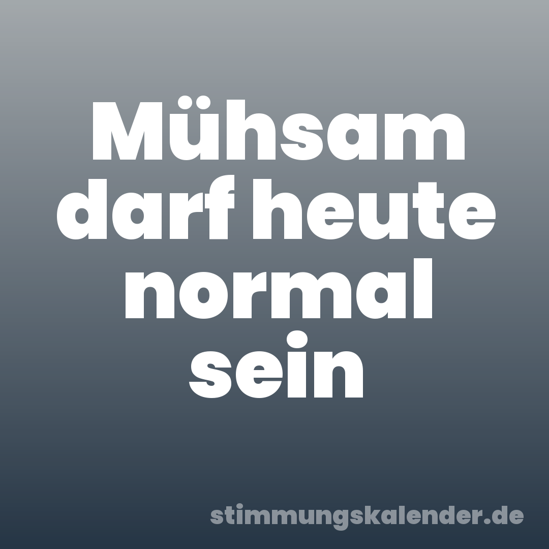 Mühsam darf heute normal sein