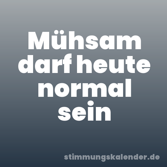 Mühsam darf heute normal sein