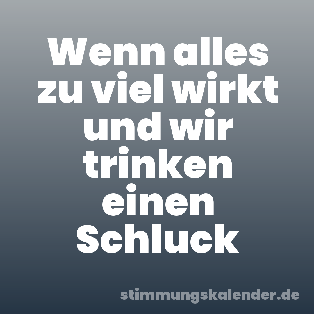 Wenn alles zu viel wirkt und wir trinken einen Schluck