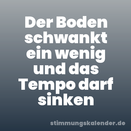 Der Boden schwankt ein wenig und das Tempo darf sinken
