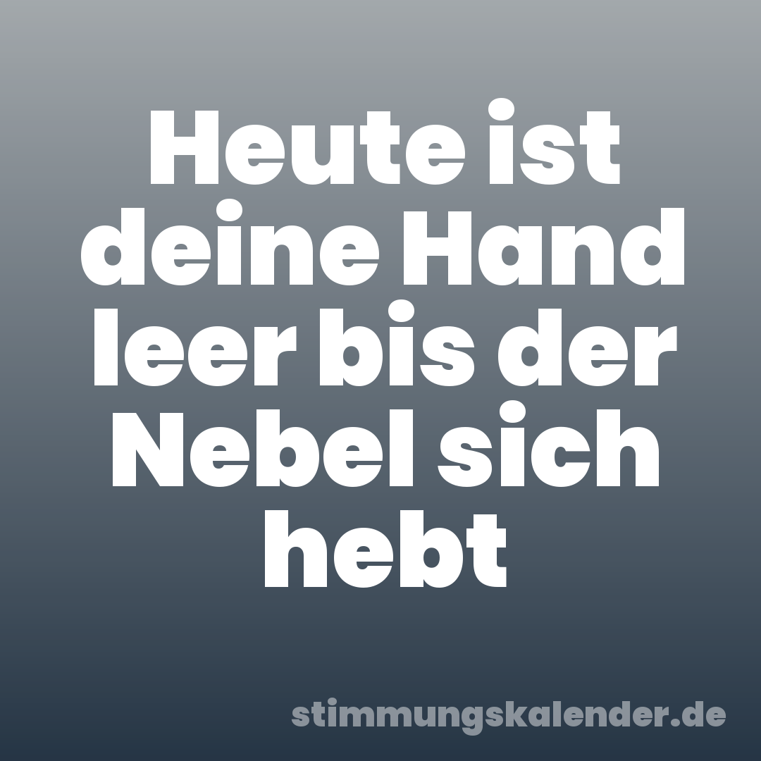 Heute ist deine Hand leer bis der Nebel sich hebt