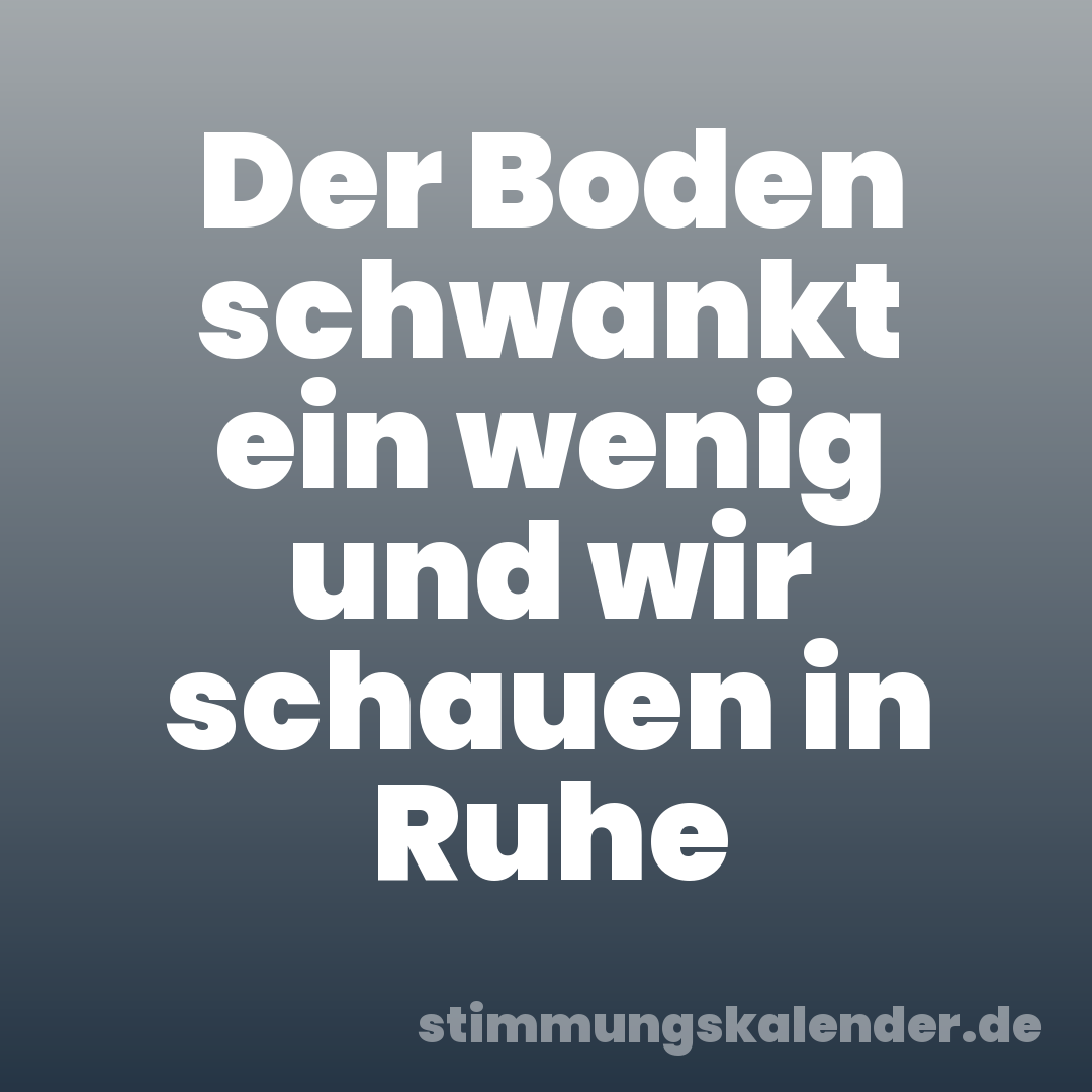 Der Boden schwankt ein wenig und wir schauen in Ruhe