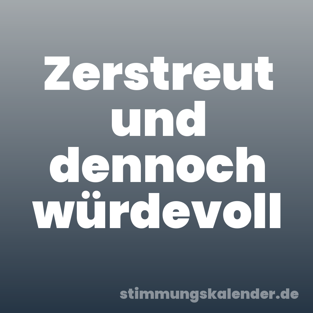Zerstreut und dennoch würdevoll