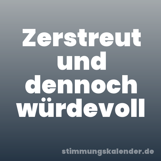 Zerstreut und dennoch würdevoll