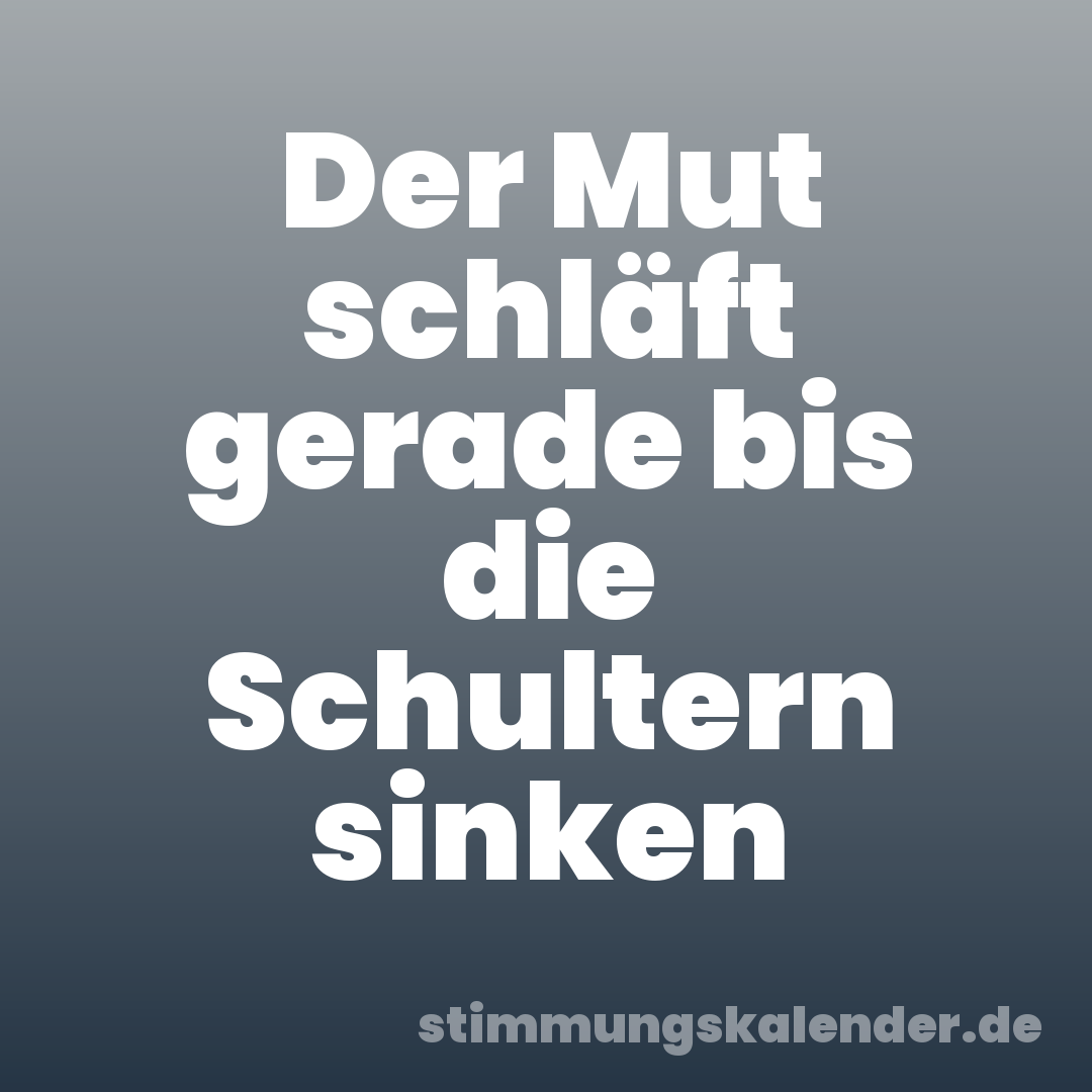 Der Mut schläft gerade bis die Schultern sinken
