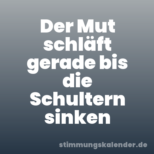 Der Mut schläft gerade bis die Schultern sinken