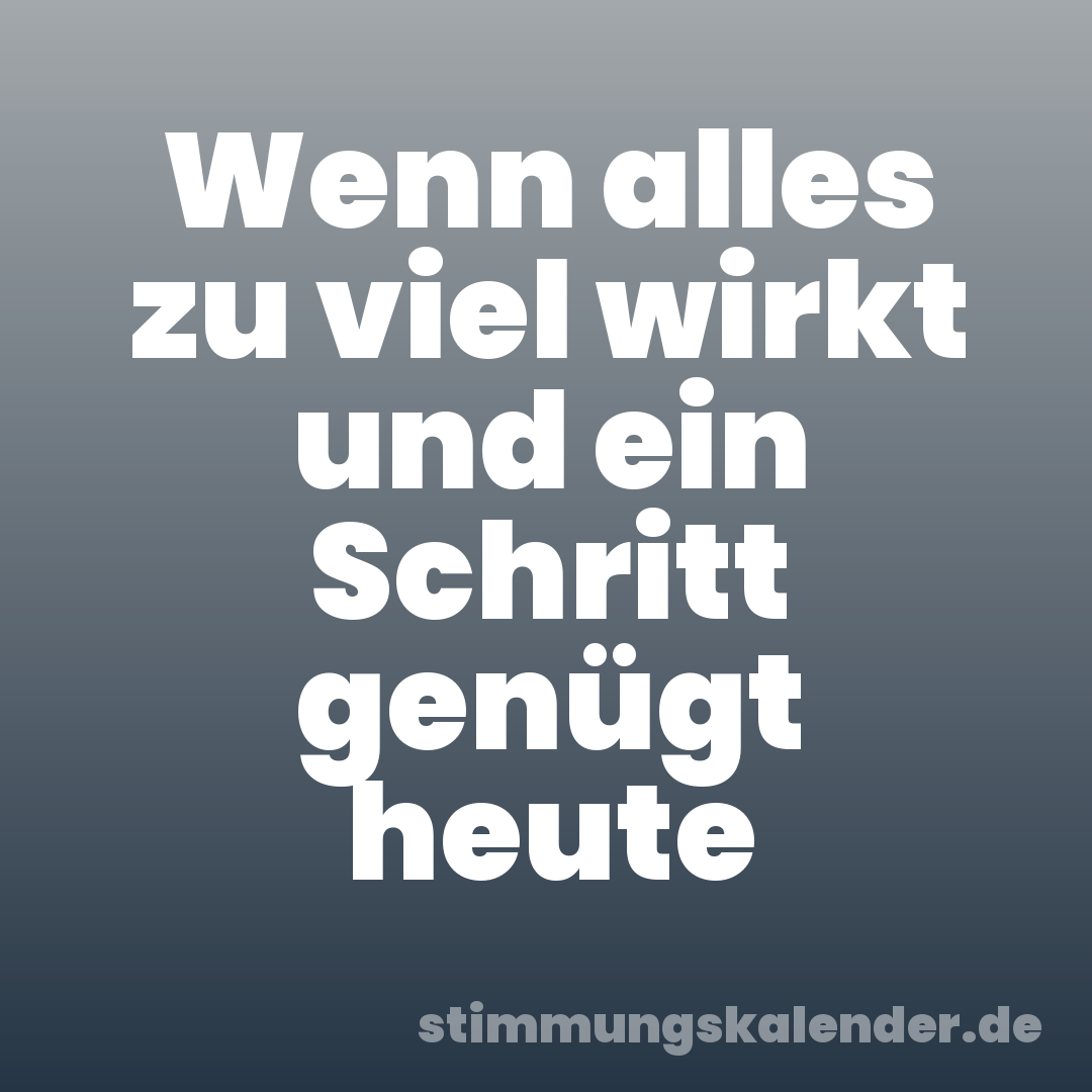 Wenn alles zu viel wirkt und ein Schritt genügt heute