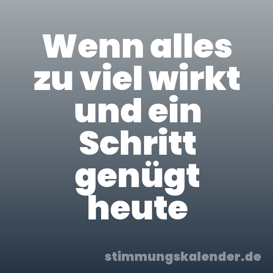 Wenn alles zu viel wirkt und ein Schritt genügt heute