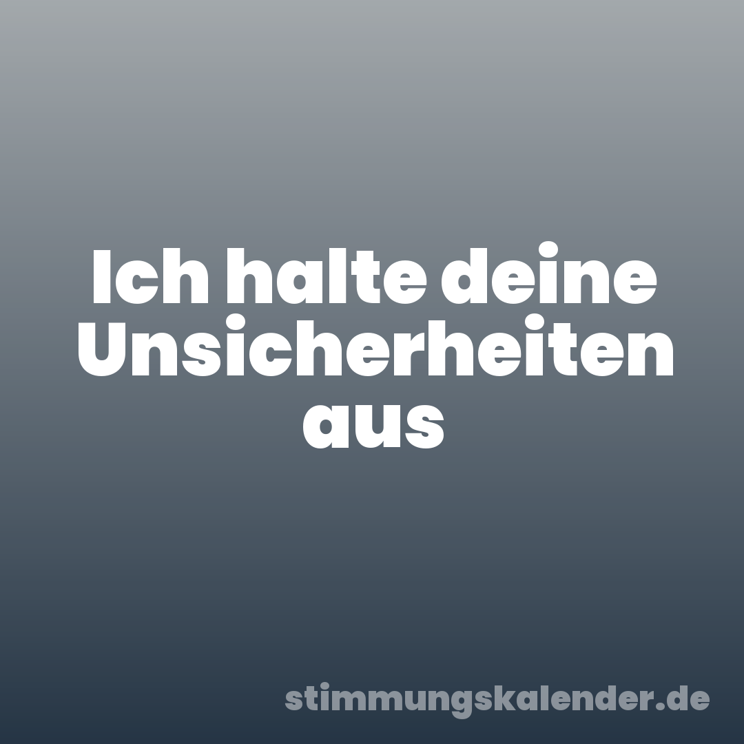 Ich halte deine Unsicherheiten aus