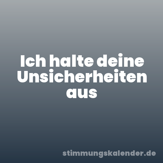 Ich halte deine Unsicherheiten aus