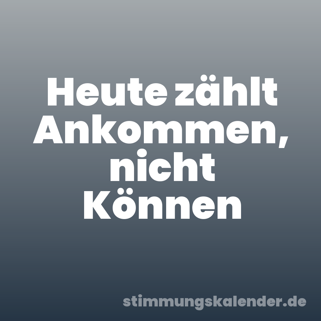 Heute zählt Ankommen, nicht Können