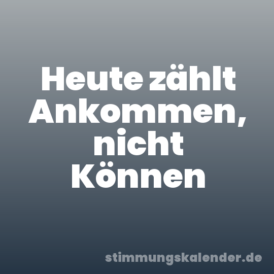 Heute zählt Ankommen, nicht Können