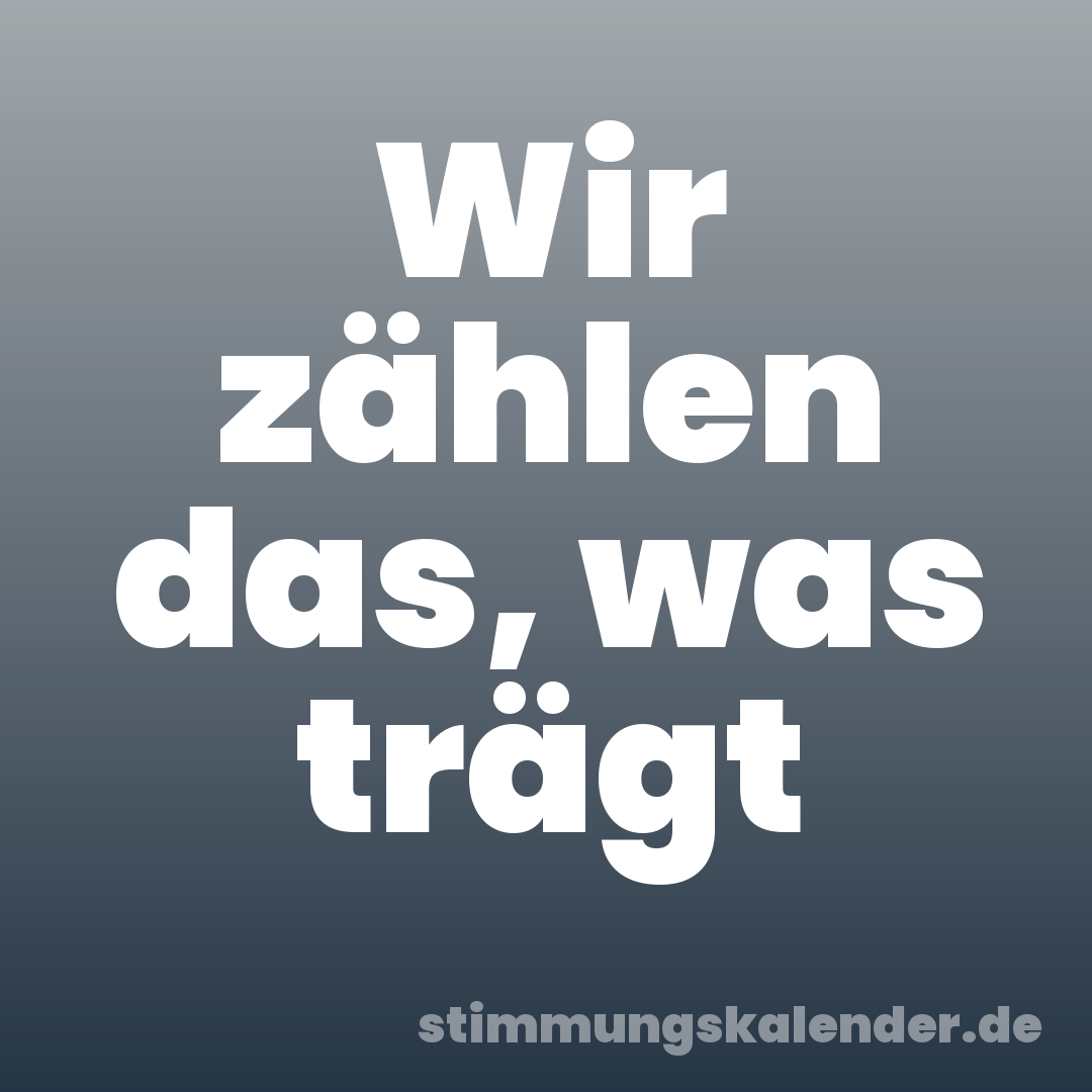 Wir zählen das, was trägt