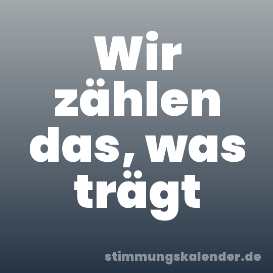 Wir zählen das, was trägt