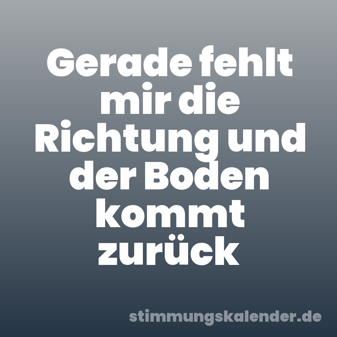 Gerade fehlt mir die Richtung und der Boden kommt zurück