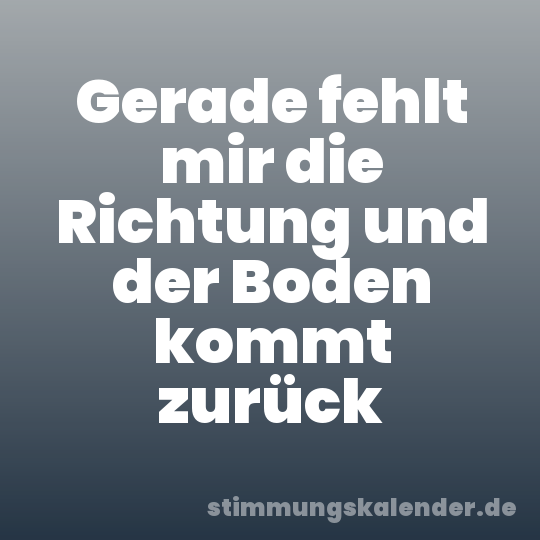 Gerade fehlt mir die Richtung und der Boden kommt zurück