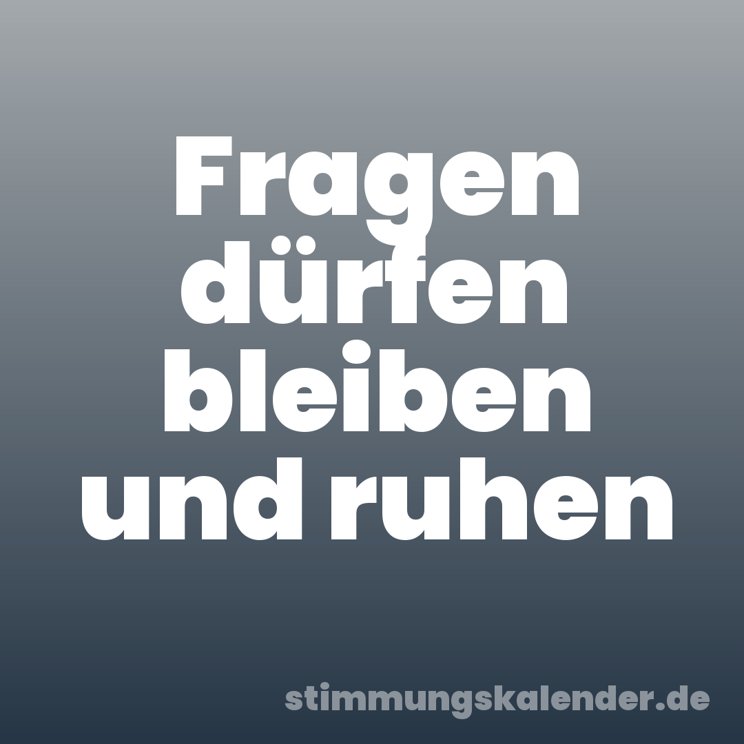 Fragen dürfen bleiben und ruhen