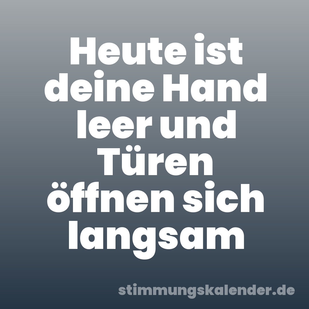 Heute ist deine Hand leer und Türen öffnen sich langsam