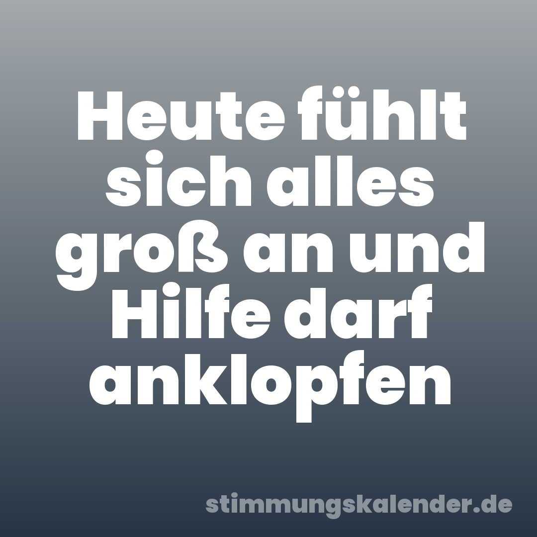 Heute fühlt sich alles groß an und Hilfe darf anklopfen