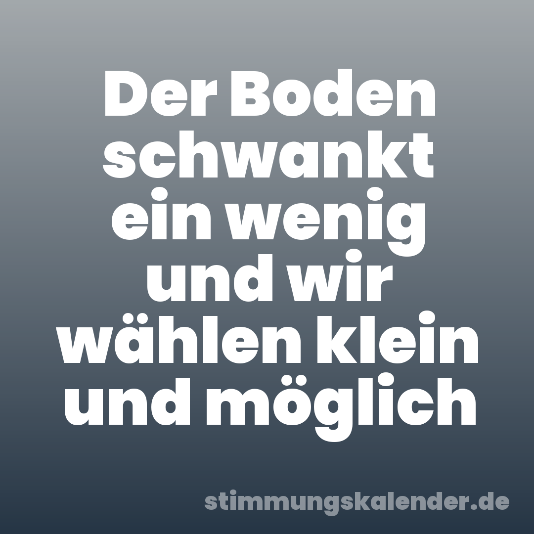 Der Boden schwankt ein wenig und wir wählen klein und möglich