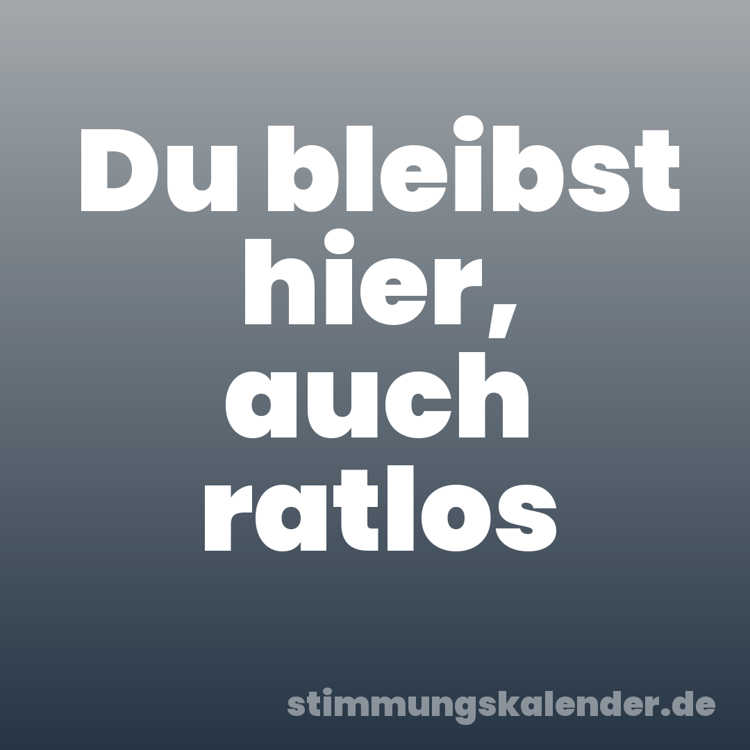 Du bleibst hier, auch ratlos