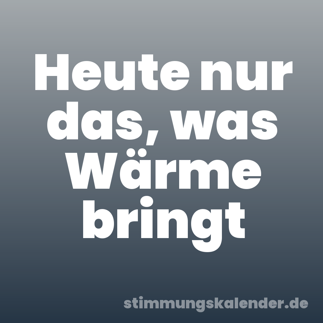 Heute nur das, was Wärme bringt