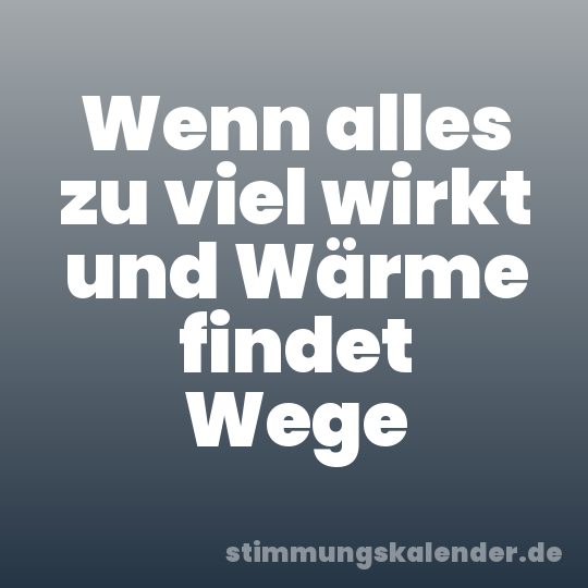 Wenn alles zu viel wirkt und Wärme findet Wege