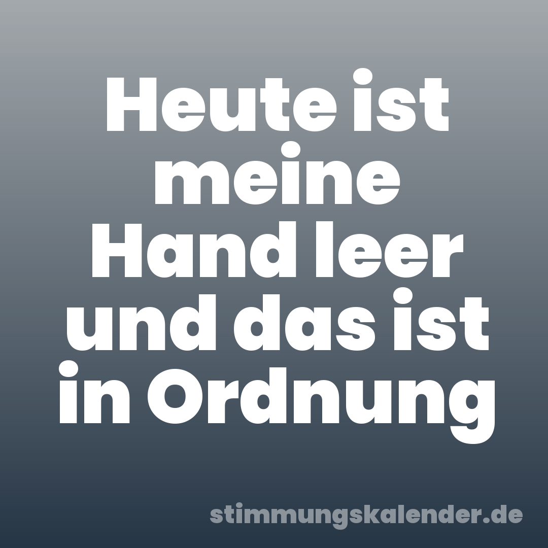 Heute ist meine Hand leer und das ist in Ordnung