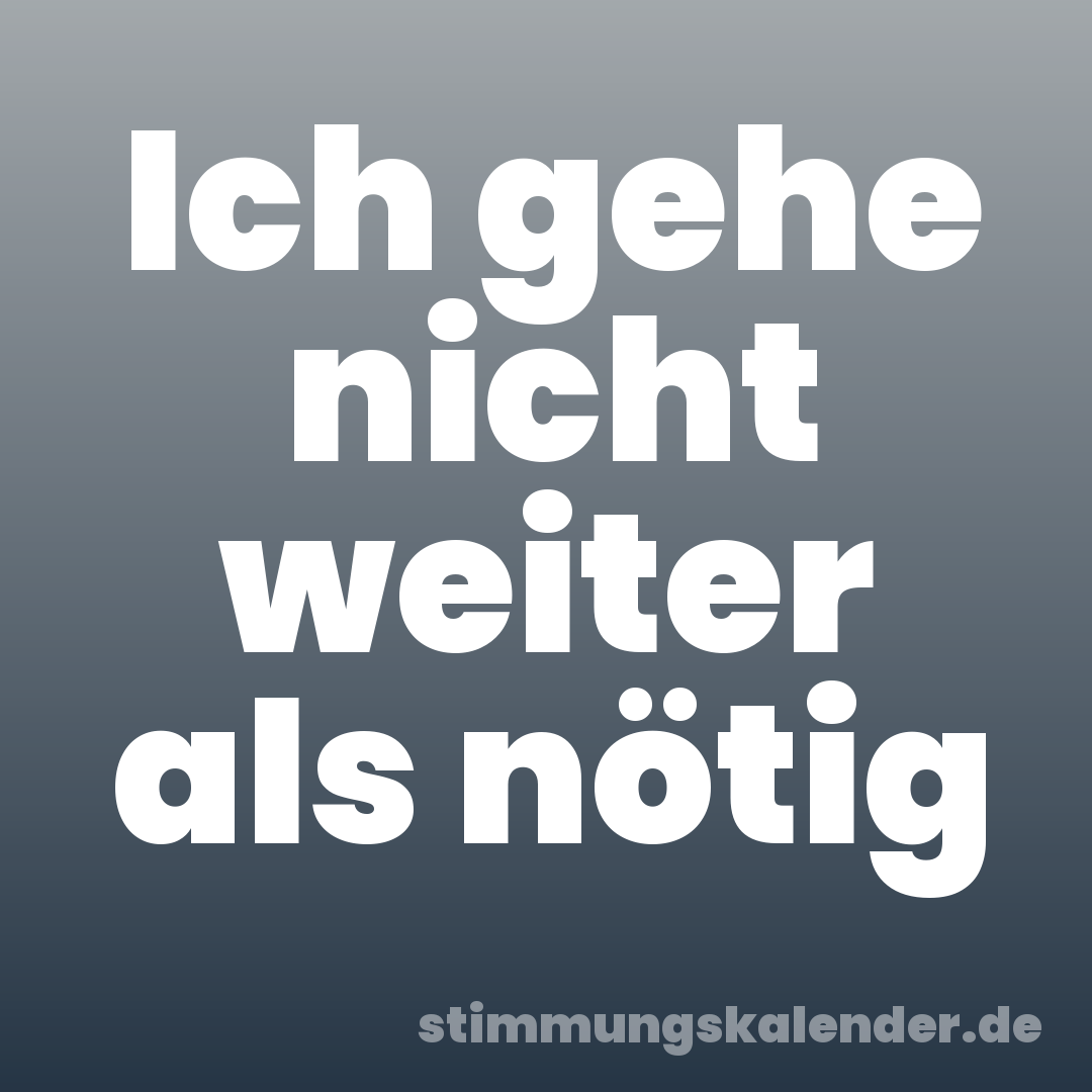 Ich gehe nicht weiter als nötig