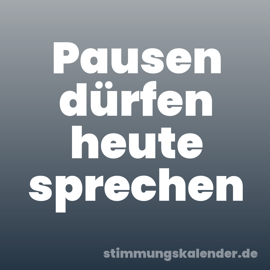 Pausen dürfen heute sprechen