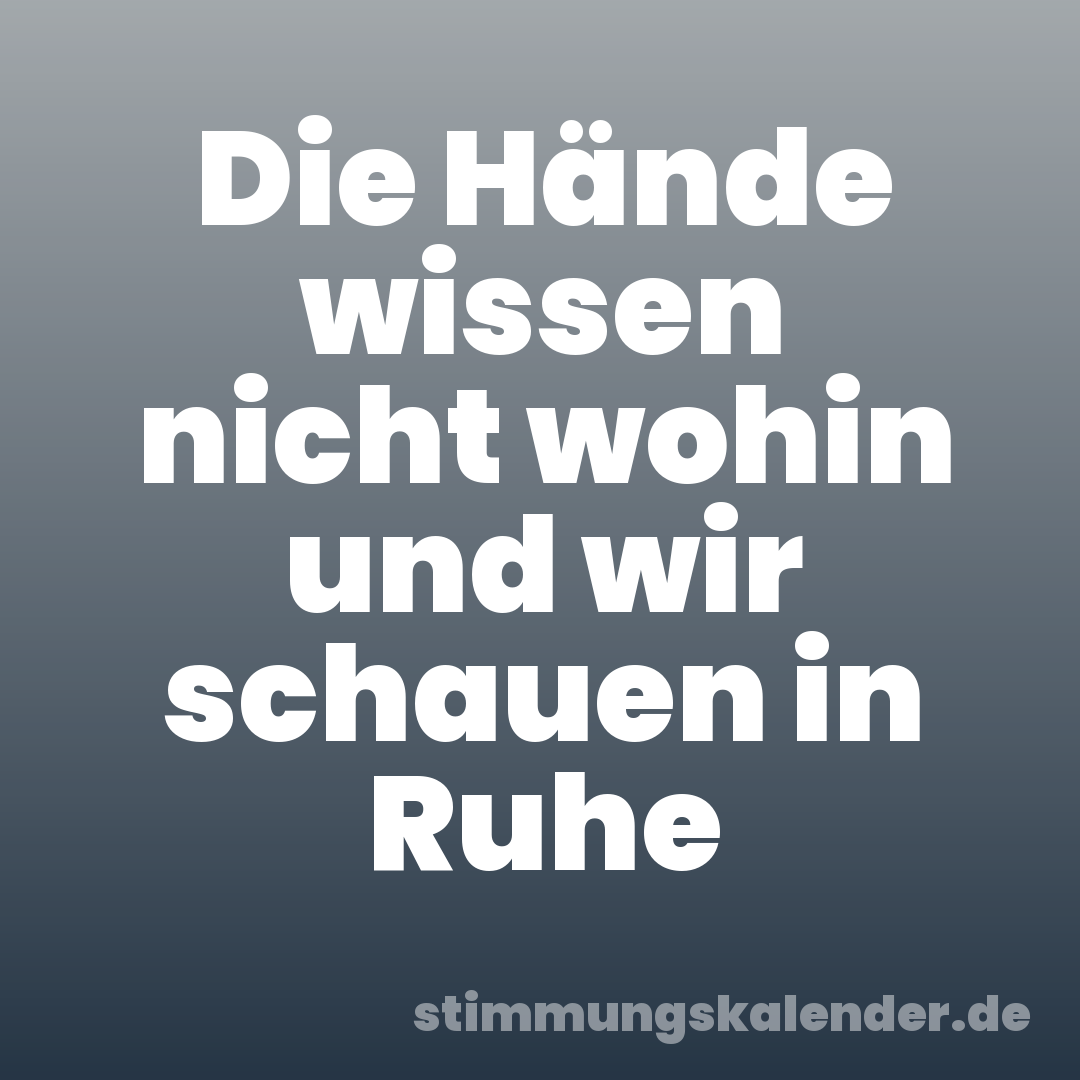 Die Hände wissen nicht wohin und wir schauen in Ruhe