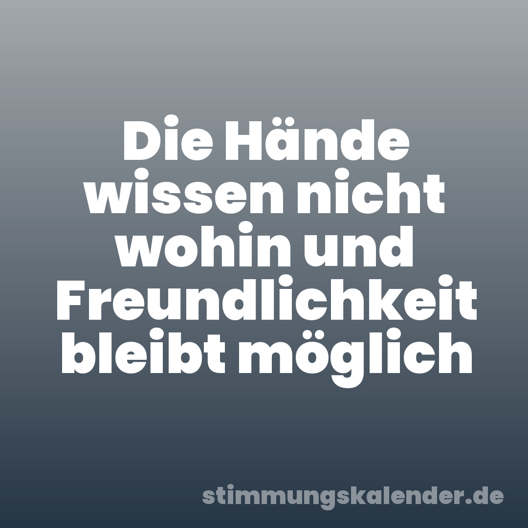 Die Hände wissen nicht wohin und Freundlichkeit bleibt möglich